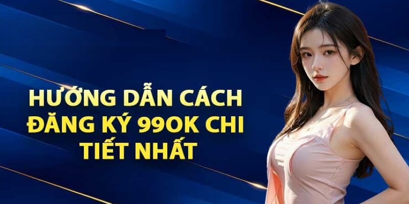 Hướng dẫn từng bước đăng ký 99ok thành công cho newbie