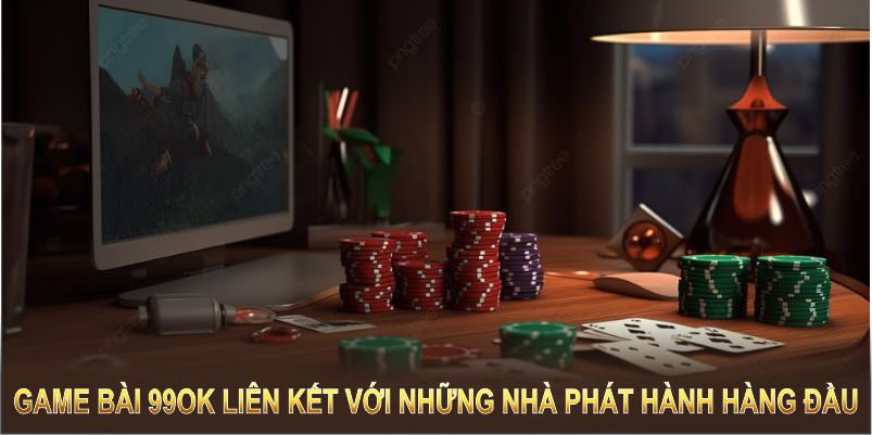 Game bài 99OK liên kết với những nhà phát hành hàng đầu trong lĩnh vực cá cược