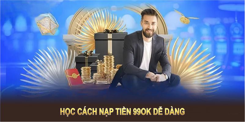 Học cách nạp tiền 99OK dễ dàng chỉ trong vài thao tác