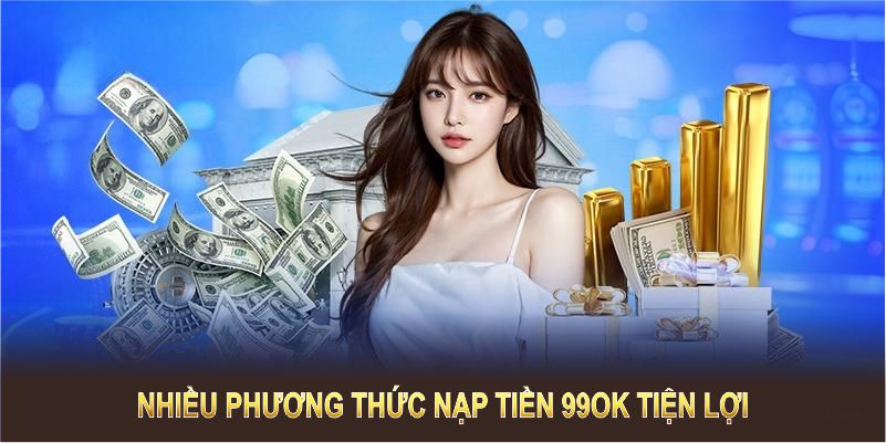 Nhiều phương thức nạp tiền 99OK tiện lợi cho mọi thành viên